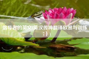 倡导者的英文(英汉传神翻译欣赏与训练（7）)