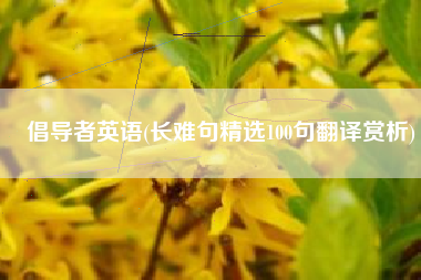 倡导者英语(长难句精选100句翻译赏析)
