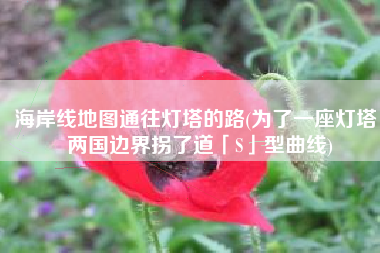 海岸线地图通往灯塔的路(为了一座灯塔，两国边界拐了道「S」型曲线)