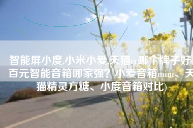 智能屏小度,小米小爱,天猫cc哪个牌子好(百元智能音箱哪家强？小爱音箱mini、天猫精灵方糖、小度音箱对比)