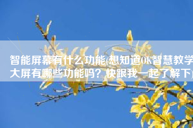 智能屏幕有什么功能(想知道OK智慧教学大屏有哪些功能吗？快跟我一起了解下)