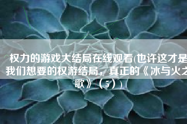 权力的游戏大结局在线观看(也许这才是我们想要的权游结局，真正的《冰与火之歌》（5）)