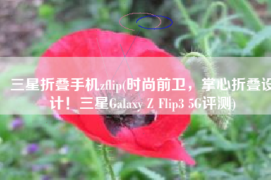 三星折叠手机zflip(时尚前卫，掌心折叠设计！三星Galaxy Z Flip3 5G评测)
