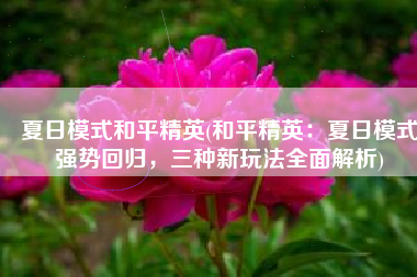 夏日模式和平精英(和平精英：夏日模式强势回归，三种新玩法全面解析)