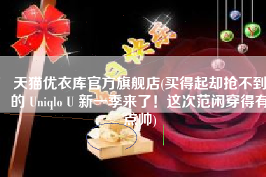 天猫优衣库官方旗舰店(买得起却抢不到的 Uniqlo U 新一季来了！这次范闲穿得有点帅)