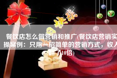 餐饮店怎么做营销和推广(餐饮店营销实操案例：只用一招简单的营销方式，收入翻了10倍)