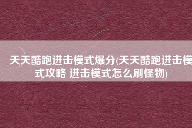 天天酷跑进击模式爆分(天天酷跑进击模式攻略 进击模式怎么刷怪物)