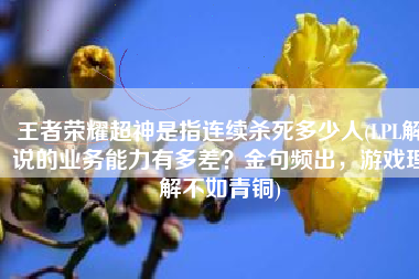 王者荣耀超神是指连续杀死多少人(LPL解说的业务能力有多差？金句频出，游戏理解不如青铜)