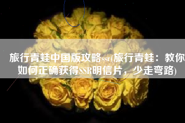旅行青蛙中国版攻略ssr(旅行青蛙：教你如何正确获得SSR明信片，少走弯路)