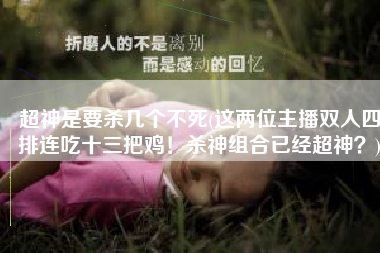 超神是要杀几个不死(这两位主播双人四排连吃十三把鸡！杀神组合已经超神？)