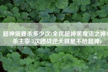 超神需要杀多少次(全民超神黑魔法之神15杀主宰 3次团战逆天就是不给超神)