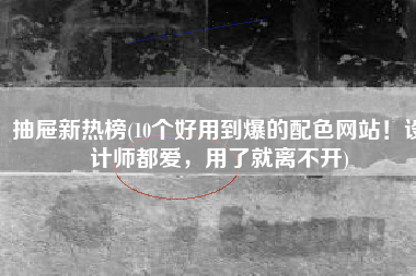 抽屉新热榜(10个好用到爆的配色网站！设计师都爱，用了就离不开)
