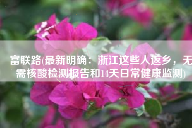 富联路(最新明确：浙江这些人返乡，无需核酸检测报告和14天日常健康监测)