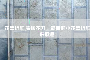 花篮折纸(春暖花开，简单的小花篮折纸来报道)