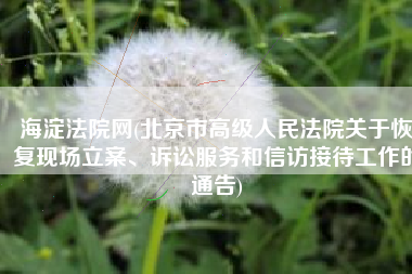海淀法院网(北京市高级人民法院关于恢复现场立案、诉讼服务和信访接待工作的通告)
