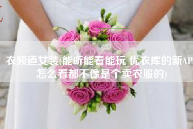 衣频道女装(能听能看能玩 优衣库的新APP怎么看都不像是个卖衣服的)