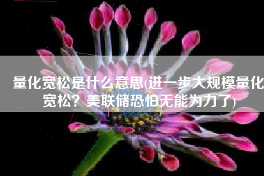 量化宽松是什么意思(进一步大规模量化宽松？美联储恐怕无能为力了)