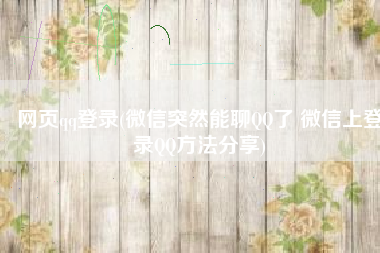 网页qq登录(微信突然能聊QQ了 微信上登录QQ方法分享)