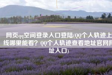 网页qq空间登录入口登陆(QQ个人轨迹上线哪里能看？QQ个人轨迹查看地址官网网址入口)