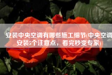 安装中央空调有哪些施工细节(中央空调安装5个注意点，看完秒变专家)
