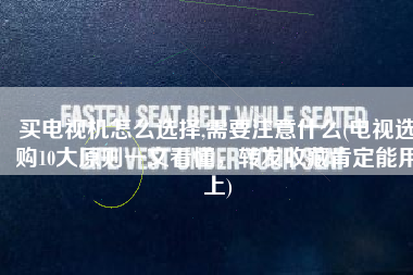 买电视机怎么选择,需要注意什么(电视选购10大原则一文看懂，转发收藏肯定能用上)