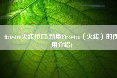 firewire火线接口(新型Firewire（火线）的使用介绍)