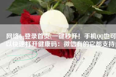 网络qq登录首页(一键秒开！手机QQ也可以快速打开健康码：微信有的它都支持)