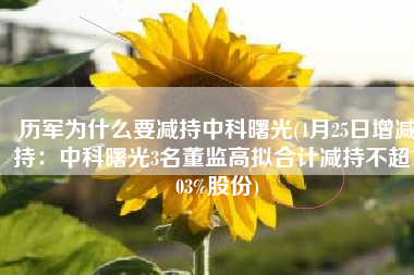历军为什么要减持中科曙光(4月25日增减持：中科曙光3名董监高拟合计减持不超1.03%股份)