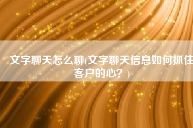 文字聊天怎么聊(文字聊天信息如何抓住客户的心？)