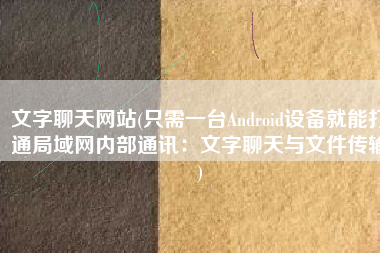 文字聊天网站(只需一台Android设备就能打通局域网内部通讯：文字聊天与文件传输)