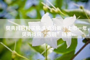贝壳网官网买房(焦点分析 | 上市一年，贝壳找房“告别”链家)