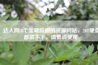 达人网(8个宝藏级别的资源网站，20T硬盘都装不下，请低调使用)