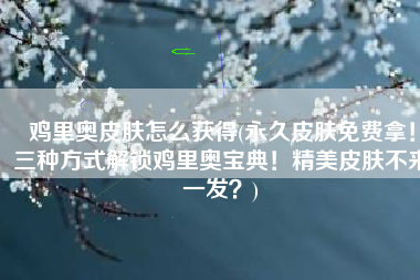 鸡里奥皮肤怎么获得(永久皮肤免费拿！三种方式解锁鸡里奥宝典！精美皮肤不来一发？)