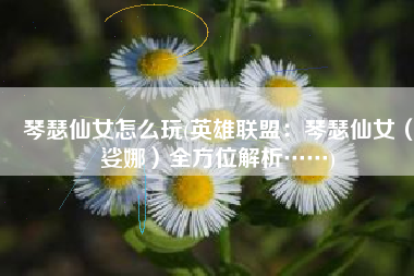 琴瑟仙女怎么玩(英雄联盟：琴瑟仙女（娑娜）全方位解析……)