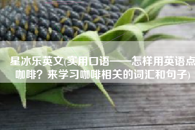 星冰乐英文(实用口语——怎样用英语点咖啡？来学习咖啡相关的词汇和句子)