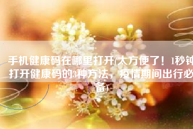 手机健康码在哪里打开(太方便了！1秒钟打开健康码的3种方法，疫情期间出行必备)
