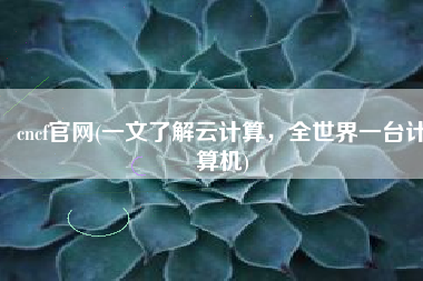 cncf官网(一文了解云计算，全世界一台计算机)