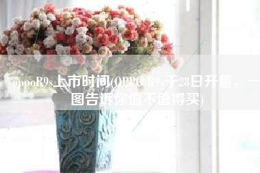 oppoR9s上市时间(OPPO R9s于28日开售，一图告诉你值不值得买)