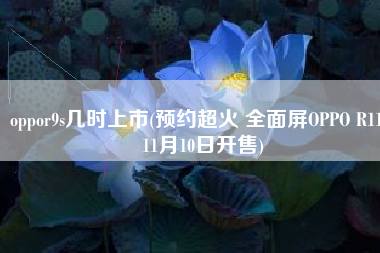 oppor9s几时上市(预约超火 全面屏OPPO R11s 11月10日开售)