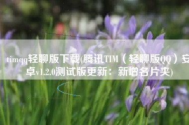 timqq轻聊版下载(腾讯TIM（轻聊版QQ）安卓v1.2.0测试版更新：新增名片夹)
