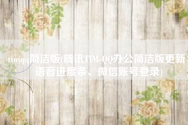timqq简洁版(腾讯TIM-QQ办公简洁版更新：语音进度条、微信账号登录)