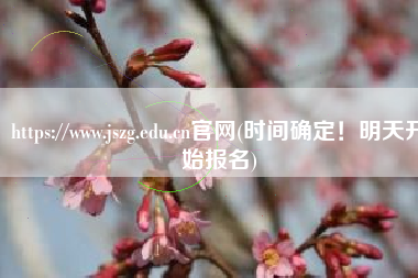 https://www.jszg.edu.cn官网(时间确定！明天开始报名)