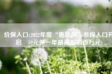 价保入口(2022年度“惠蓉保”参保入口开启 59元保一年最高报销百万元)