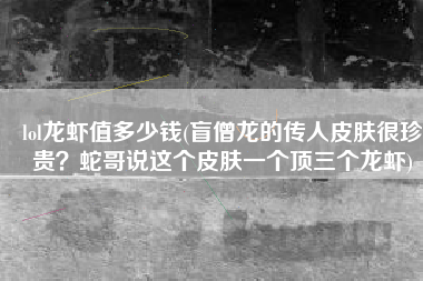 lol龙虾值多少钱(盲僧龙的传人皮肤很珍贵？蛇哥说这个皮肤一个顶三个龙虾)