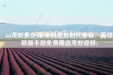 lol龙虾多少钱(全民龙虾时代来临，英雄联盟手游免费赠送龙虾皮肤)