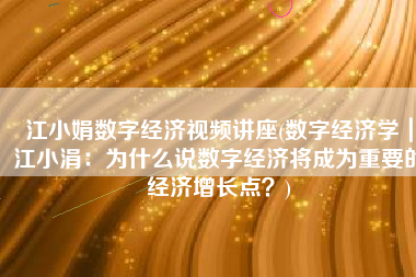 江小娟数字经济视频讲座(数字经济学｜江小涓：为什么说数字经济将成为重要的经济增长点？)