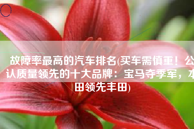 故障率最高的汽车排名(买车需慎重！公认质量领先的十大品牌：宝马夺季军，本田领先丰田)