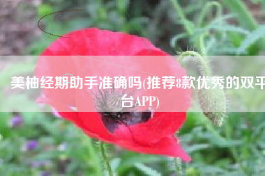 美柚经期助手准确吗(推荐8款优秀的双平台APP)
