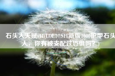 石头人天赋s11(LOL：S11新版1000护甲石头人，你有被支配过恐惧吗？)