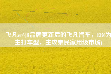 飞凡er6(R品牌更新后的飞凡汽车，ER6为主打车型，主攻亲民家用级市场)